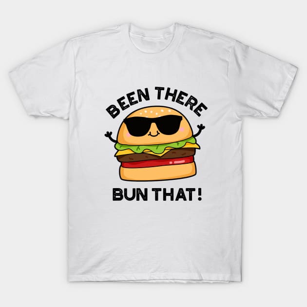 Been There Bun That Cute Burger Pun T-Shirt by punnybone